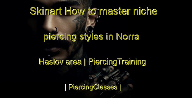 Skinart How to master niche piercing styles in Norra Haslov area | PiercingTraining | PiercingClasses | SkinartTraining-Sweden